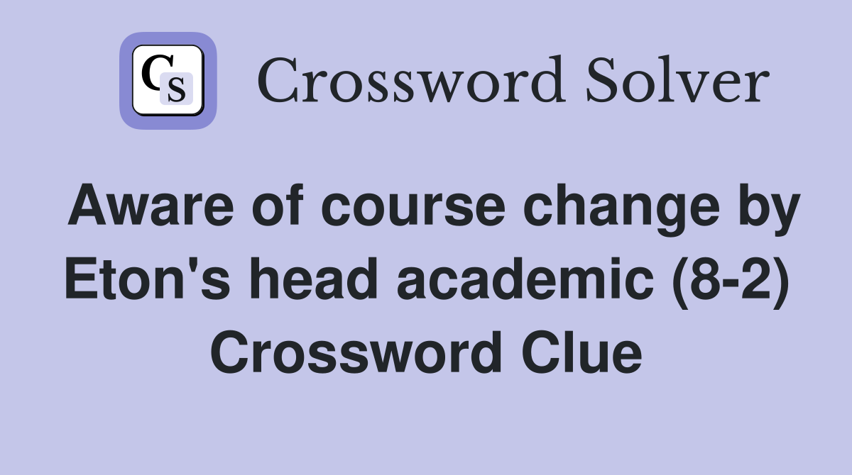 Aware of course change by Eton s head academic (8 2) Crossword Clue